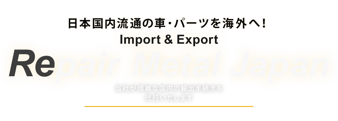 輸出代行サービス 日本国内流通の車・パーツを海外へ！ RepairMetalJapan 当社が煩雑な国内の輸出手続きを代行いたします